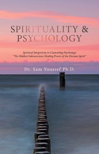 Spirituality & Psychology: Spiritual Integration in Counseling Psychology The Hidden Subconscious Healing Power of the Human Spirit