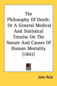 Cover image for The Philosophy of Death: Or a General Medical and Statistical Treatise on the Nature and Causes of Human Mortality (1841)