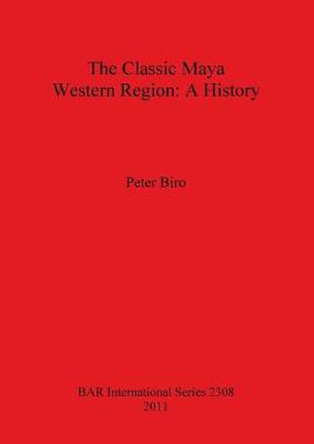 Cover image for The Classic Maya Western Region: A History