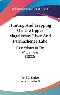 Cover image for Hunting and Trapping on the Upper Magalloway River and Parmachenee Lake: First Winter in the Wilderness (1882)