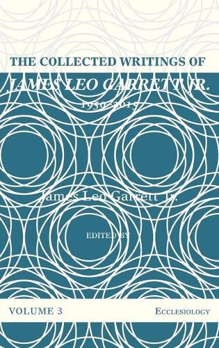 The Collected Writings of James Leo Garrett Jr., 1950-2015: Volume Three: Ecclesiology