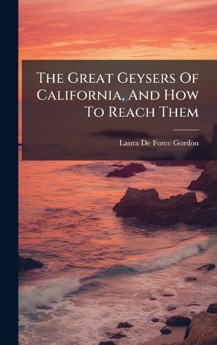 Cover image for The Great Geysers Of California, And How To Reach Them