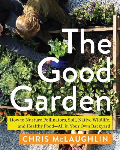 Cover image for The Good Garden: How to Nurture Pollinators, Soil, Native Wildlife, and Healthy Food--All in Your Own Backyard