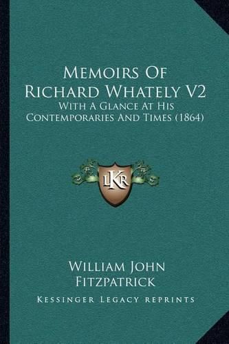 Memoirs of Richard Whately V2: With a Glance at His Contemporaries and Times (1864)