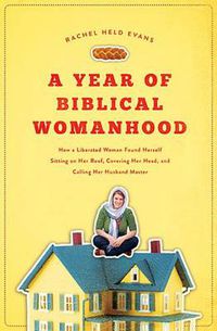 Cover image for A Year of Biblical Womanhood: How a Liberated Woman Found Herself Sitting on Her Roof, Covering Her Head, and Calling Her Husband 'Master