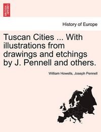 Cover image for Tuscan Cities ... with Illustrations from Drawings and Etchings by J. Pennell and Others.