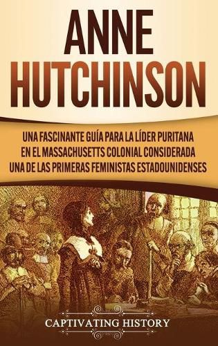 Cover image for Anne Hutchinson: Una Fascinante Guia para la Lider Puritana en el Massachusetts Colonial Considerada una de las Primeras Feministas Estadounidenses