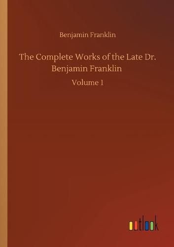 Cover image for The Complete Works of the Late Dr. Benjamin Franklin: Volume 1