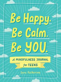 Cover image for Be Happy. Be Calm. Be YOU.: A Mindfulness Journal for Teens