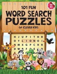 Cover image for 101 Fun Word Search Puzzles for Clever Kids 4-8: First Kids Word Search Puzzle Book ages 4-6 & 6-8. Word for Word Wonder Words Activity for Children 4, 5, 6, 7 and 8 (Fun Learning Activities for Kids)