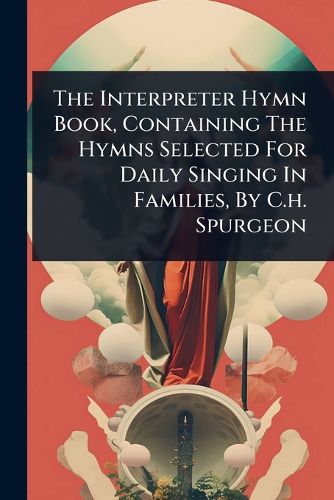 Cover image for The Interpreter Hymn Book, Containing The Hymns Selected For Daily Singing In Families, By C.h. Spurgeon