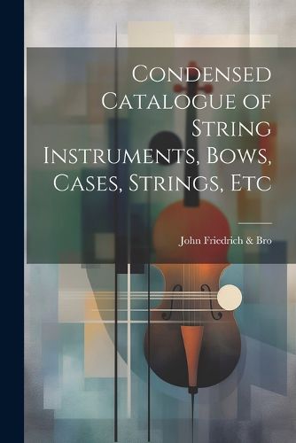 Cover image for Condensed Catalogue of String Instruments, Bows, Cases, Strings, Etc