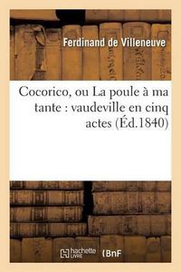 Cover image for Cocorico, Ou La Poule A Ma Tante: Vaudeville En Cinq Actes