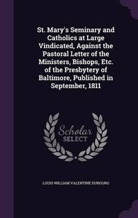 Cover image for St. Mary's Seminary and Catholics at Large Vindicated, Against the Pastoral Letter of the Ministers, Bishops, Etc. of the Presbytery of Baltimore, Published in September, 1811