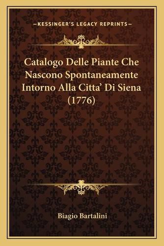 Cover image for Catalogo Delle Piante Che Nascono Spontaneamente Intorno Alla Citta' Di Siena (1776)