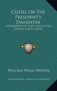 Cover image for Clotel or the President's Daughter: A Narrative of Slave Life in the United States (1853)