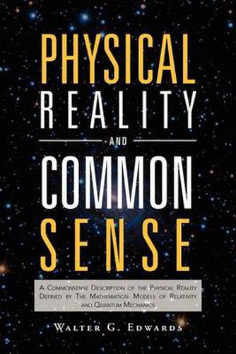 Cover image for Physical Reality and Common Sense: A Commonsense Description of the Physical Reality Defined by the Mathematical Models of Relativity and Quantum Mech