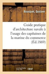 Cover image for Guide Pratique d'Architecture Navale A l'Usage Des Capitaines de la Marine Du Commerce