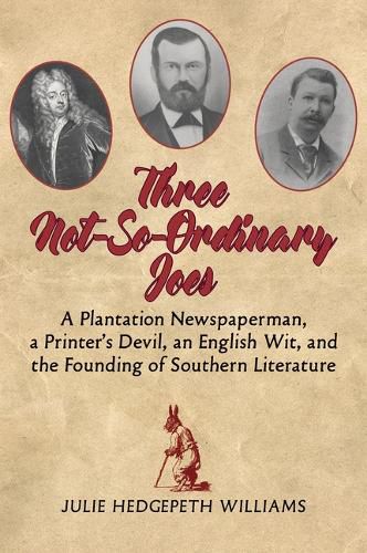 Three Not-So-Ordinary Joes: A Plantation Newspaperman, a Printer's Devil, an English Wit,  and the Founding of Southern Literature