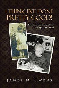 Cover image for I Think I've Done Pretty Good!: Ruby Mae (Etherton) Owens Her Life, Her Family
