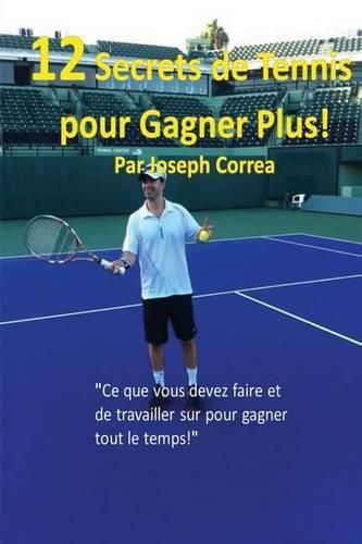 12 Secrets de tennis pour gagner plus!: Ce que vous devez faire et de travailler sur pour gagner tout le temps!