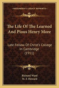 Cover image for The Life of the Learned and Pious Henry More: Late Fellow of Christ's College in Cambridge (1911)