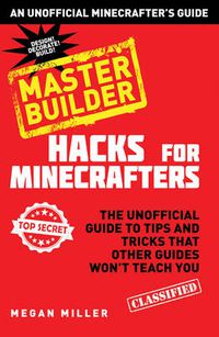 Cover image for Hacks for Minecrafters: Master Builder: The Unofficial Guide to Tips and Tricks That Other Guides Won't Teach You