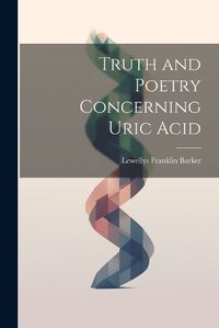 Cover image for Truth and Poetry Concerning Uric Acid