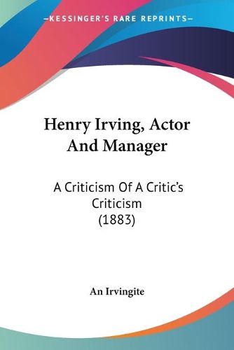 Cover image for Henry Irving, Actor and Manager: A Criticism of a Critic's Criticism (1883)