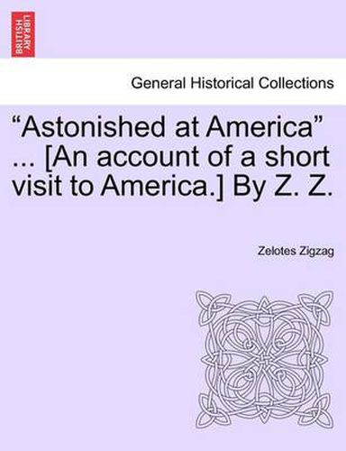 Cover image for Astonished at America  ... [An Account of a Short Visit to America.] by Z. Z.