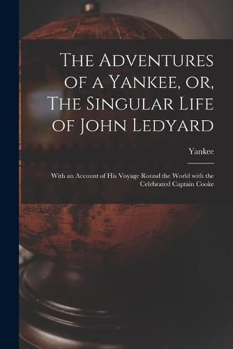 Cover image for The Adventures of a Yankee, or, The Singular Life of John Ledyard [microform]: With an Account of His Voyage Round the World With the Celebrated Captain Cooke