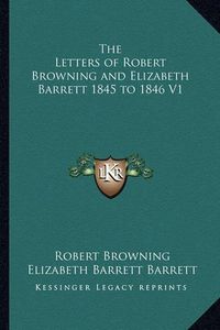 Cover image for The Letters of Robert Browning and Elizabeth Barrett 1845 to 1846 V1