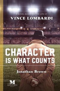 Cover image for Character is What Counts: A Novel Based on the Life of Vince Lombardi