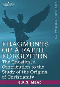 Cover image for Fragments of a Faith Forgotten: The Gnostics, a Contibution to the Stu