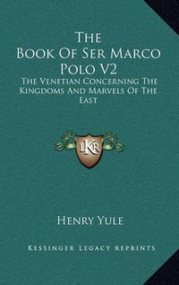 Cover image for The Book of Ser Marco Polo V2: The Venetian Concerning the Kingdoms and Marvels of the East