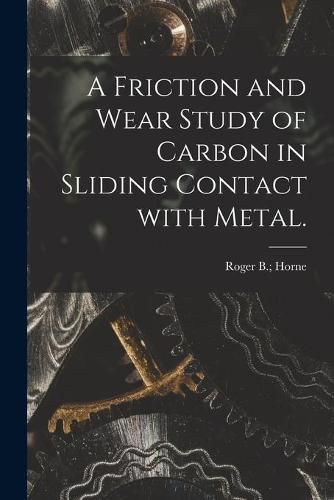 Cover image for A Friction and Wear Study of Carbon in Sliding Contact With Metal.