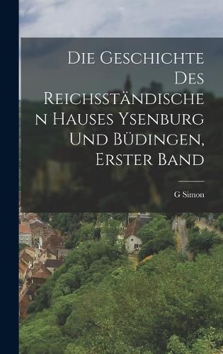 Cover image for Die Geschichte Des Reichsstaendischen Hauses Ysenburg Und Buedingen, Erster Band