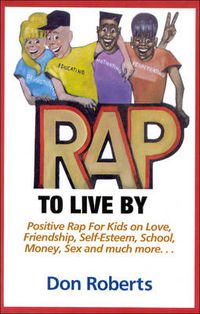 Cover image for Rap to Live by: Positive Rap for Kids on Love, Friendship, Self-Esteem, School, Money, Sex and Much More...