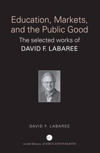 Cover image for Education, Markets, and the Public Good: The Selected Works of David F. Labaree