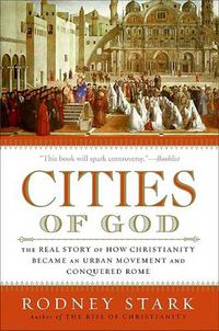 Cover image for Cities of God: The Real Story of How Christianity Became an Urban Moveme nt and Conquered Rome