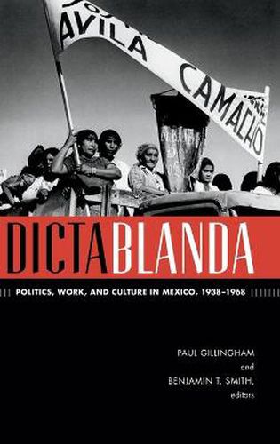 Dictablanda: Politics, Work, and Culture in Mexico, 1938-1968