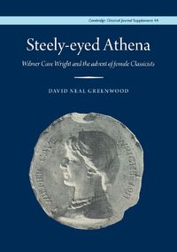 Cover image for Steely-Eyed Athena: Wilmer Cave Wright and the Advent of Female Classicists