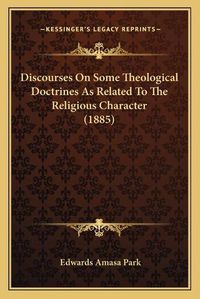 Cover image for Discourses on Some Theological Doctrines as Related to the Religious Character (1885)