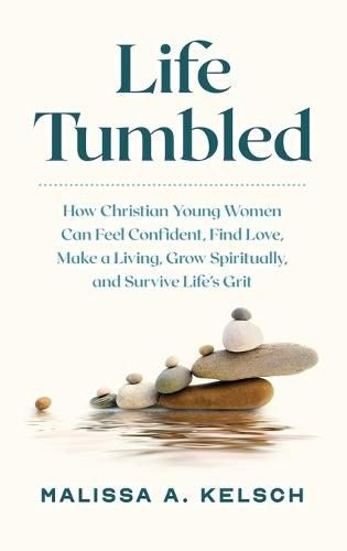 Cover image for Life Tumbled: How Christian Young Women Can Feel Confident, Find Love, Make a Living, Grow Spiritually, and Survive Life's Grit