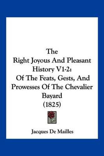 Cover image for The Right Joyous and Pleasant History V1-2: Of the Feats, Gests, and Prowesses of the Chevalier Bayard (1825)