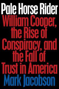 Cover image for Pale Horse Rider: William Cooper, the Rise of Conspiracy, and the Fall of Trust in America