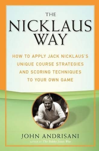 Cover image for The Nicklaus Way: How to Apply Jack Nicklaus's Unique Course Strategies and Scoring Techniques to Your Own Game