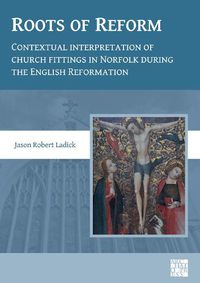 Cover image for Roots of Reform: Contextual Interpretation of Church Fittings in Norfolk During the English Reformation