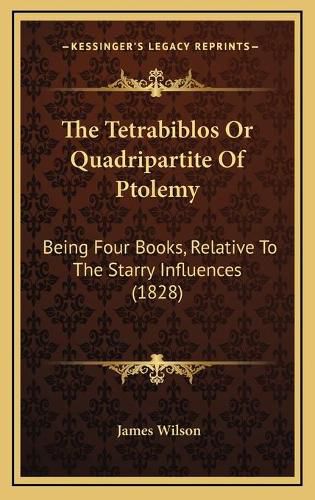 Cover image for The Tetrabiblos or Quadripartite of Ptolemy: Being Four Books, Relative to the Starry Influences (1828)