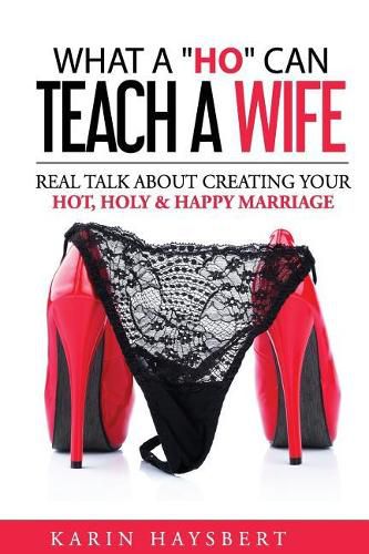 Cover image for What A 'Ho' Can Teach A Wife: Real Talk About Creating Your Hot, Holy & Happy Marriage